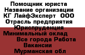 Помощник юриста › Название организации ­ КГ ЛайфЭксперт, ООО › Отрасль предприятия ­ Юриспруденция › Минимальный оклад ­ 45 000 - Все города Работа » Вакансии   . Мурманская обл.,Оленегорск г.
